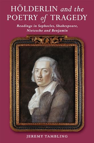 Holderlin and the Poetry of Tragedy : Readings in Sophocles, Shakespeare, Nietzsche & Benjamin