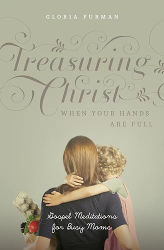 Treasuring Christ When Your Hands Are Full : Gospel Meditations for Busy Moms (with Study Questions)