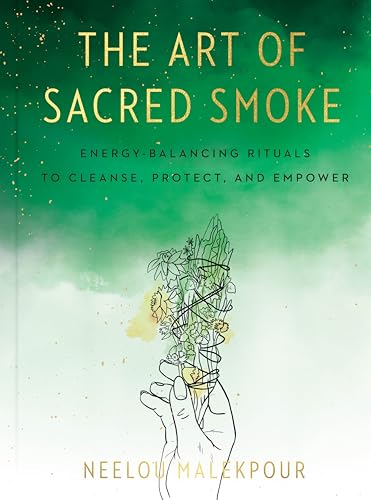 The Art of Sacred Smoke : Energy-Balancing Rituals to Cleanse, Protect, and Empower
