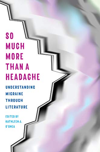 So Much More Than a Headache: Understanding Migraine Through Literature (Literature & Medicine)