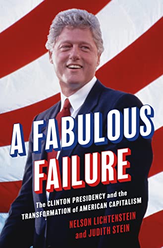 A Fabulous Failure: The Clinton Presidency and the Transformation of American Capitalism: 155 (Politics and Society in Modern America, 155)