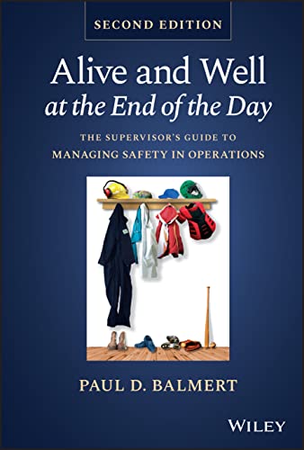 Alive and Well at the End of the Day: The Supervis ors Guide to Managing Safety in Operations