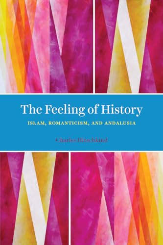 The Feeling of History : Islam, Romanticism, and Andalusia