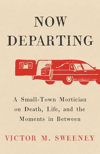 Now Departing : A Small-Town Mortician on Death, Life, and the Moments in Between