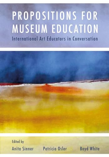 Propositions for Museum Education : International Art Educators in Conversation