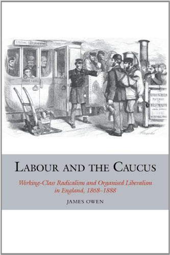 Labour and the Caucus: Working-Class Radicalism and Organised Liberalism in England