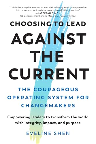 Choosing to Lead Against the Current : The Courageous Operating System for Changemakers Empowering Leaders to Transform the World with Integrity, Impact, and Purpose