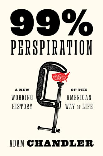 99% Perspiration : A New Working History of the American Way of Life