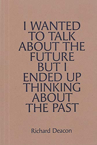 Richard Deacon: I WANTED TO TALK ABOUT THE FUTURE, BUT I ENDED UP THINKING ABOUT THE PAST