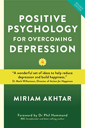 Positive Psychology for Overcoming Depression: Self-help Strategies to Build Strength, Resilience and Happiness: Self-Help Strategies to Build Strength, Resilience and Sustainable Happiness