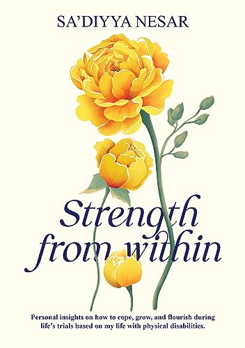 Strength from Within : Personal insights on how to cope, grow, and flourish during life's trials based on my life with physical disabilities