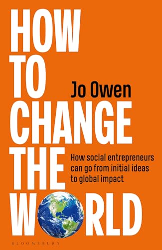 How to Change the World : How social entrepreneurs can go from initial ideas to global impact