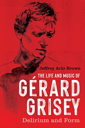 The Life and Music of Gerard Grisey : Delirium and Form