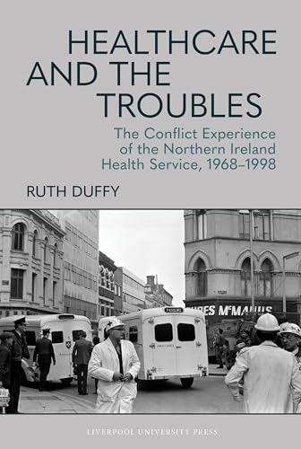 Healthcare and the Troubles : The Conflict Experience of the Northern Ireland Health Service, 1968–1998