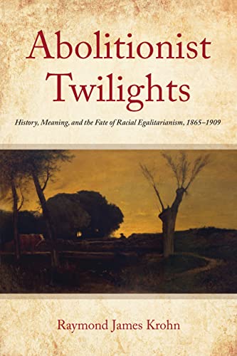 Abolitionist Twilights : History, Meaning, and the Fate of Racial Egalitarianism, 1865-1909