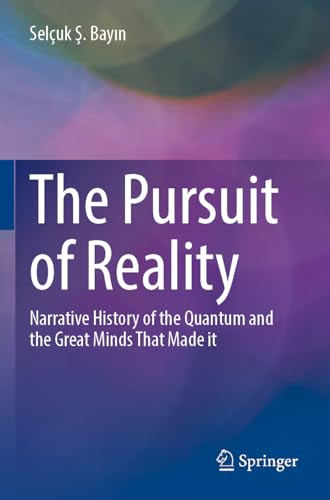 The Pursuit of Reality : Narrative History of the Quantum and the Great Minds That Made it