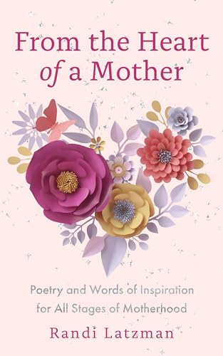 From the Heart of a Mother : Poetry and Words of Inspiration for All Stages of Motherhood (Poetry for Mothers, Poetry)