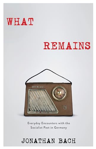 What Remains: Everyday Encounters with the Socialist Past in Germany