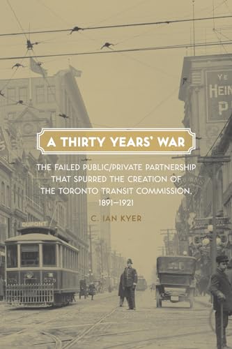 A Thirty Years' War : The Failed Public/Private Partnership That Spurred the Creation of the Toronto Transit Commission, 1891-1921