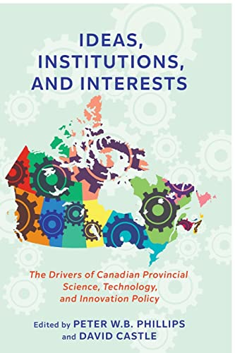Ideas, Institutions, and Interests : The Drivers of Canadian Provincial Science, Technology, and Innovation Policy