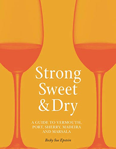 Strong, Sweet and Dry: A Guide to Vermouth, Port, Sherry, Madeira and Marsala