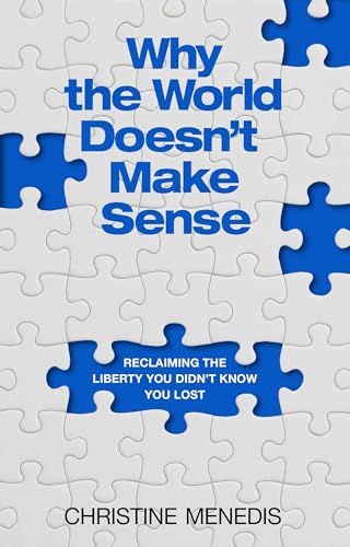 Why the World Doesn't Make Sense : Reclaiming the Liberty You Didn't Know You Lost