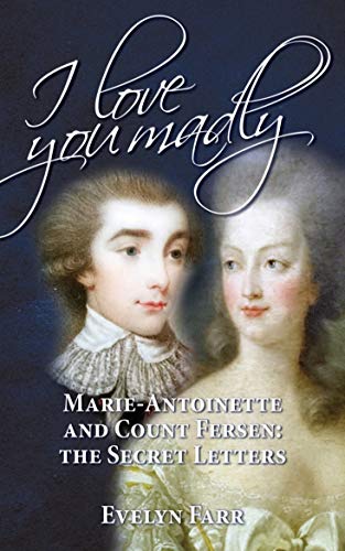 I Love You Madly: Marie-Antoinette and Count Fersen: The Secret Letters