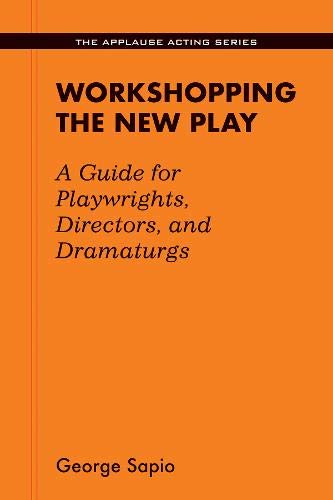 Workshopping the New Play: A Guide for Playwrights, Directors, and Dramaturgs (Applause Acting Series)