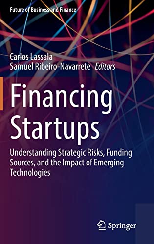 Financing Startups: Understanding Strategic Risks, Funding Sources, and the Impact of Emerging Technologies (Future of Business and Finance)