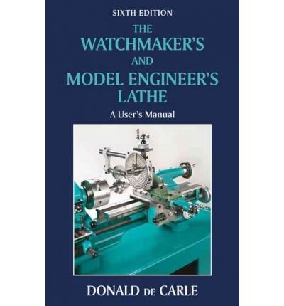 The Watchmaker's and Model Engineer's Lathe by Carle Donald De ( AUTHOR ) Mar-31-2010 Hardback