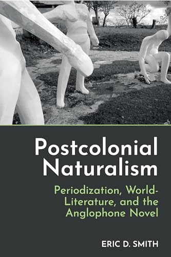 Postcolonial Naturalism : Periodization, World-Literature, and the Anglophone Novel