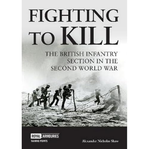 Fighting to Kill : The British Infantry Section in the Second World War