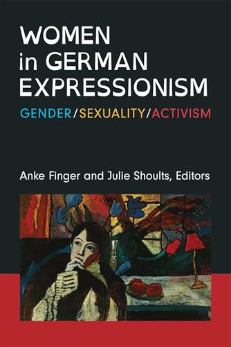 Women in German Expressionism : Gender, Sexuality, Activism