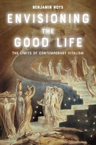 Envisioning the Good Life : The Limits of Contemporary Vitalism