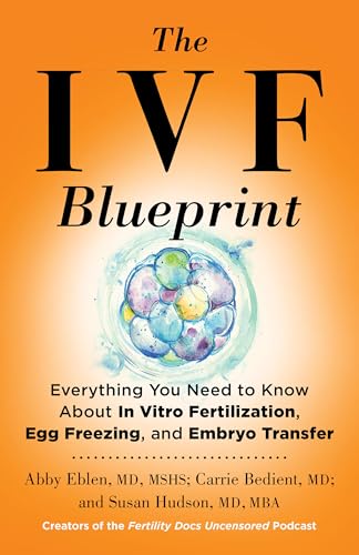 The IVF Blueprint : Everything You Need to Know about In Vitro Fertilization, Egg Freezing, and Embryo Transfer