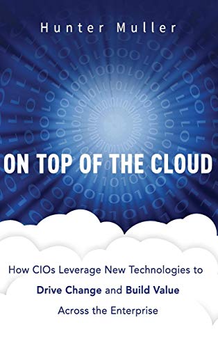 On Top of the Cloud: How CIOs Leverage New Technologies to Drive Change and Build Value Across the Enterprise