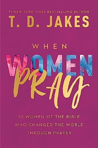 When Women Pray : 10 Women of the Bible Who Changed the World through Prayer