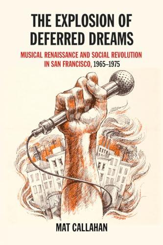 The Explosion Of Deferred Dreams: Musical Renaissance and Social Revolution in San Francisco