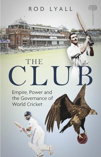 The Club : Empire, Power and the Governance of World Cricket