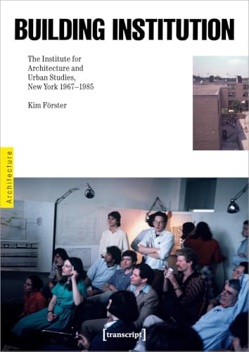Building Institution : The Institute for Architecture and Urban Studies, New York 1976-1985