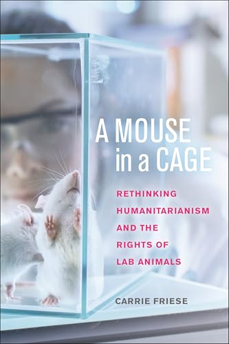 A Mouse in a Cage : Rethinking Humanitarianism and the Rights of Lab Animals