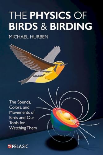 The Physics of Birds and Birding : The Sounds, Colors and Movements of Birds, and Our Tools for Watching Them