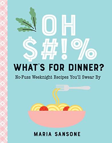 Oh $#!% What's for Dinner? : No-Fuss Weeknight Recipes You'll Swear By