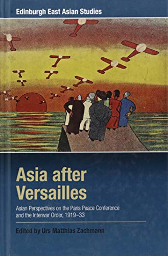 Asia after Versailles : Asian Perspectives on the Paris Peace Conference and the Interwar Order, 1919-33