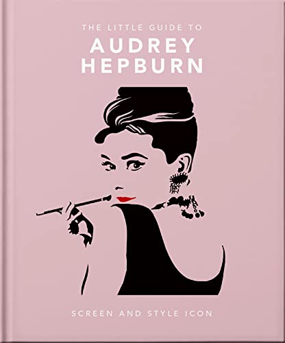 The Little Guide to Audrey Hepburn: Screen and Style Icon (The Little Book of...)