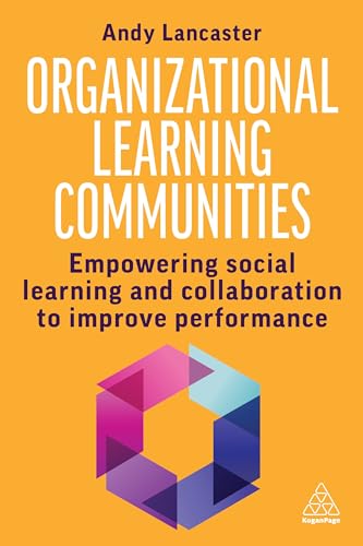 Organizational Learning Communities : Empowering Social Learning and Collaboration to Improve Performance