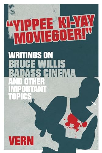 Yippee Ki-Yay Moviegoer : Writings on Bruce Willis, Badass Cinema and Other Important Topics
