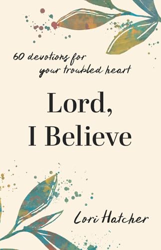 Lord, I Believe : 60 Devotions for Your Troubled Heart