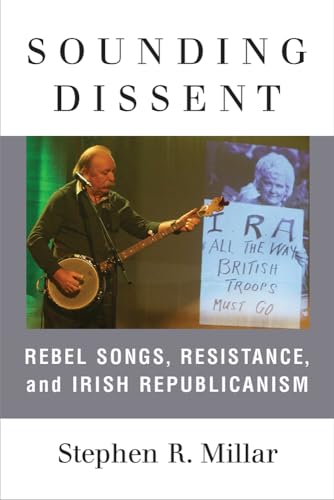 Sounding Dissent : Rebel Songs, Resistance, and Irish Republicanism