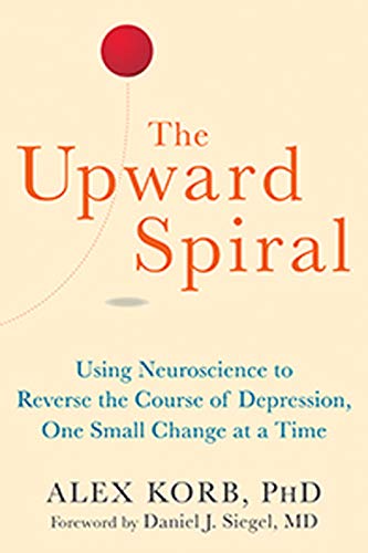 Upward Spiral: Using Neuroscience to Reverse the Course of Depression, One Small Change at a Time